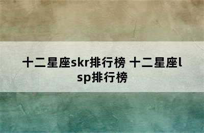 十二星座skr排行榜 十二星座lsp排行榜